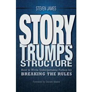 Story Trumps Structure: How to Write Unforgettable Fiction by Breaking the Rules, Paperback - Steven James imagine