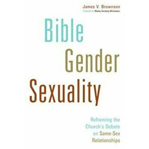 Bible, Gender, Sexuality: Reframing the Church's Debate on Same-Sex Relationships, Paperback - James V. Brownson imagine