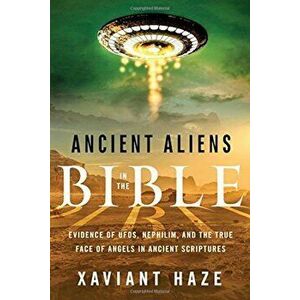 Ancient Aliens in the Bible: Evidence of UFOs, Nephilim, and the True Face of Angels in Ancient Scriptures, Paperback - Xaviant Haze imagine