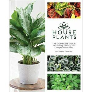 Houseplants: The Complete Guide to Choosing, Growing, and Caring for Indoor Plants, Hardcover - Lisa Eldred Steinkopf imagine