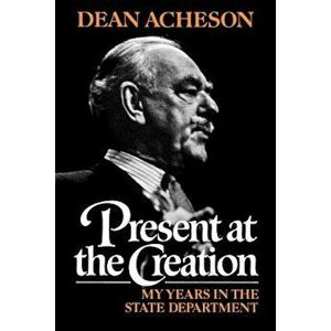 Present at the Creation: My Years in the State Department, Paperback - Dean Acheson imagine