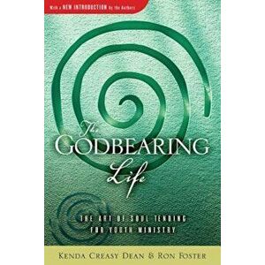 The Godbearing Life: The Art of Soul Tending for Youth Ministry, Paperback - Kenda Creasy Dean imagine
