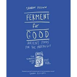 Ferment for Good: Ancient Food for the Modern Gut: The Slowest Kind of Fast Food, Hardcover - Sharon Flynn imagine