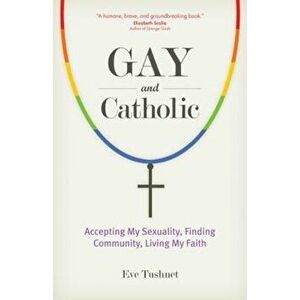 Gay and Catholic: Accepting My Sexuality, Finding Community, Living My Faith, Paperback - Eve Tushnet imagine