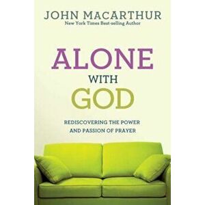 Alone with God: Rediscovering the Power and Passion of Prayer, Paperback - John MacArthur Jr imagine