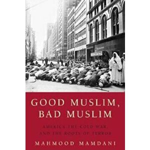 Good Muslim, Bad Muslim: America, the Cold War, and the Roots of Terror, Paperback - Mahmood Mamdani imagine