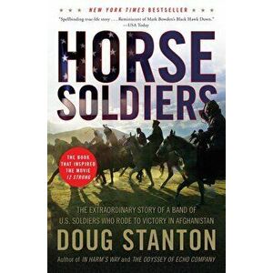 Horse Soldiers: The Extraordinary Story of a Band of US Soldiers Who Rode to Victory in Afghanistan, Paperback - Doug Stanton imagine