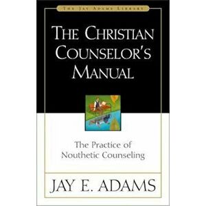 The Christian Counselor's Manual: The Practice of Nouthetic Counseling, Hardcover - Jay E. Adams imagine