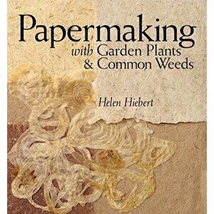 Papermaking with Garden Plants & Common Weeds, Paperback - Helen Hiebert imagine