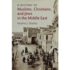 A History of Muslims, Christians, and Jews in the Middle East, Paperback - Heather J. Sharkey imagine