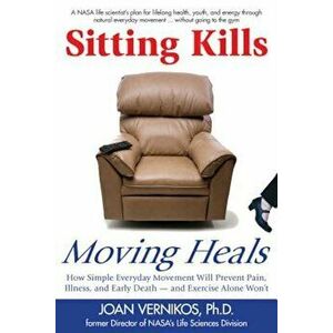 Sitting Kills, Moving Heals: How Everyday Movement Will Prevent Pain, Illness, and Early Death -- And Exercise Alone Won't, Paperback - Joan Vernikos imagine