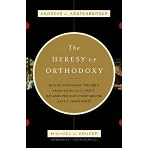The Heresy of Orthodoxy: How Contemporary Culture's Fascination with Diversity Has Reshaped Our Understanding of Early Christianity, Paperback - Andre imagine