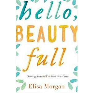 Hello, Beauty Full: Seeing Yourself as God Sees You, Paperback - Elisa Morgan imagine