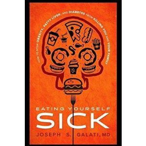 Eating Yourself Sick: How to Stop Obesity, Fatty Liver, and Diabetes from Killing You and Your Family, Hardcover - Joseph S. Galati imagine