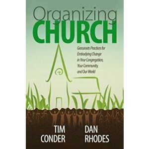 Organizing Church: Grassroots Practices for Embodying Change in Your Congregation, Your Community, and Our World, Paperback - Tim Conder imagine