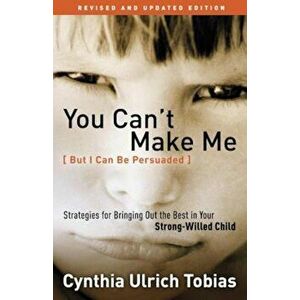 You Can't Make Me (But I Can Be Persuaded): Strategies for Bringing Out the Best in Your Strong-Willed Child, Paperback - Cynthia Tobias imagine