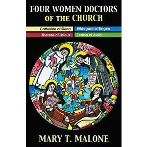 Four Women Doctors of the Church: Hildegard of Bingen, Catherine of Siena, Teresa of Avila, Therese of Lisieux, Paperback - Mary T. Malone imagine