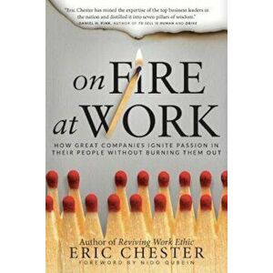 On Fire at Work: How Great Companies Ignite Passion in Their People Without Burning Them Out, Hardcover - Eric Chester imagine