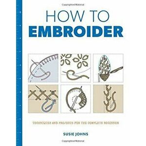 How to Embroider: Techniques and Projects for the Complete Beginner, Paperback - Susie Johns imagine