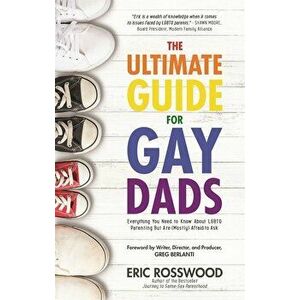 The Ultimate Guide for Gay Dads: Everything You Need to Know about Lgbtq Parenting But Are (Mostly) Afraid to Ask, Paperback - Eric Rosswood imagine