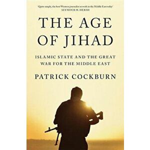 The Age of Jihad: Islamic State and the Great War for the Middle East, Paperback - Patrick Cockburn imagine