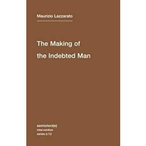 The Making of the Indebted Man: An Essay on the Neoliberal Condition, Paperback - Maurizio Lazzarato imagine