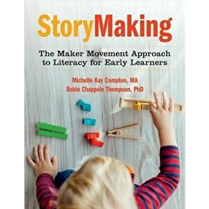 Storymaking: The Maker Movement Approach to Literacy for Early Learners, Paperback - Michelle Kay Compton imagine
