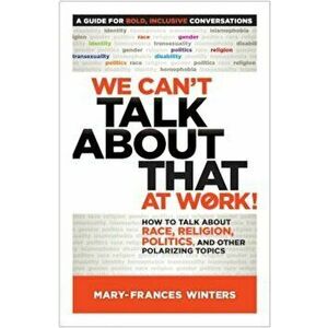 We Can't Talk about That at Work!: How to Talk about Race, Religion, Politics, and Other Polarizing Topics, Paperback - Mary-Frances Winters imagine