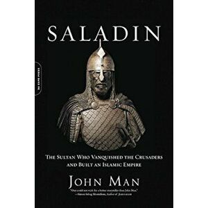 Saladin: The Sultan Who Vanquished the Crusaders and Built an Islamic Empire, Paperback - John Man imagine