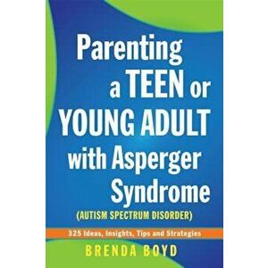 Parenting a Teen or Young Adult with Asperger Syndrome (Autism Spectrum Disorder): 325 Ideas, Insights, Tips and Strategies, Paperback - Brenda Boyd imagine