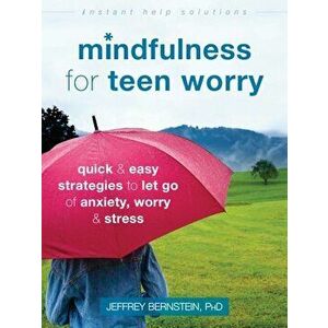 Mindfulness for Teen Worry: Quick and Easy Strategies to Let Go of Anxiety, Worry, and Stress, Paperback - Jeffrey Bernstein imagine