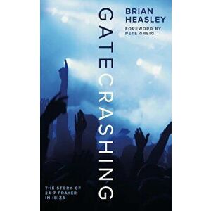 Gatecrashing: The Story of 24-7 Prayer in Ibiza, Paperback - Brian Heasley imagine