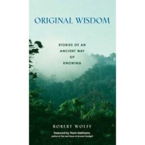 Original Wisdom: Stories of an Ancient Way of Knowing, Paperback - Robert Wolff imagine