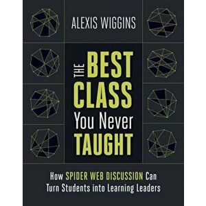 The Best Class You Never Taught: How Spider Web Discussion Can Turn Students Into Learning Leaders, Paperback - Alexis Wiggins imagine