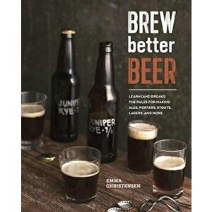 Brew Better Beer: Learn (and Break) the Rules for Making Ipas, Sours, Pilsners, Stouts, and More, Hardcover - Emma Christensen imagine