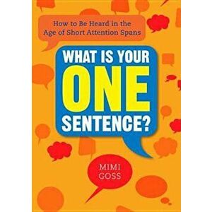 What Is Your One Sentence': How to Be Heard in the Age of Short Attention Spans, Paperback - Mimi Goss imagine