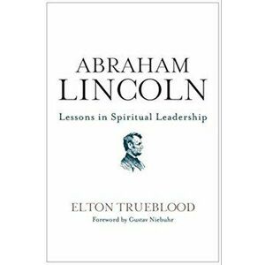 Abraham Lincoln: Lessons in Spiritual Leadership, Paperback - Elton Trueblood imagine