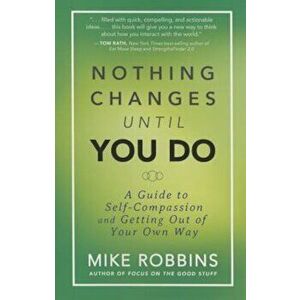 Nothing Changes Until You Do: A Guide to Self-Compassion and Getting Out of Your Own Way, Paperback - Mike Robbins imagine