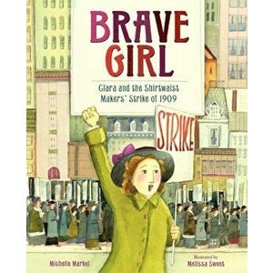 Brave Girl: Clara and the Shirtwaist Makers' Strike of 1909, Hardcover - Michelle Markel imagine