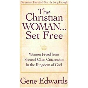 The Christian Woman Set Free: Women Freed from Second-Class Citizenship in the Kingdom of God, Paperback - Gene Edwards imagine