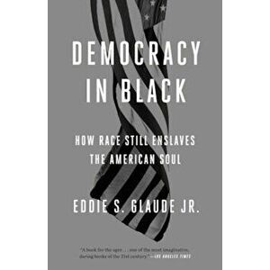 Democracy in Black: How Race Still Enslaves the American Soul, Paperback - Eddie S. Glaude Jr imagine