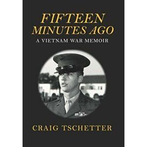 Fifteen Minutes Ago: A Vietnam War Memoir, Hardcover - Craig Tschetter imagine