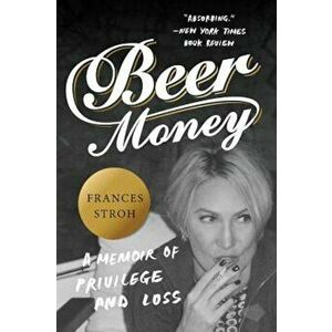 Beer Money: A Memoir of Privilege and Loss, Paperback - Frances Stroh imagine