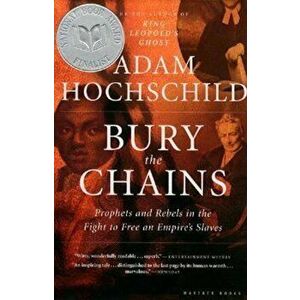 Bury the Chains: Prophets and Rebels in the Fight to Free an Empire's Slaves, Paperback - Adam Hochschild imagine