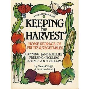 Keeping the Harvest: Discover the Homegrown Goodness of Putting Up Your Own Fruits, Vegetables & Herbs, Paperback - Nancy Chioffi imagine
