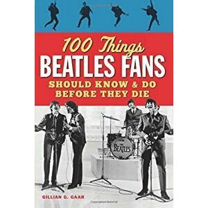 100 Things Beatles Fans Should Know & Do Before They Die, Paperback - Gillian G. Gaar imagine