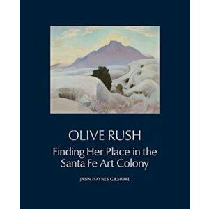 Olive Rush: Finding Her Place in the Santa Fe Art Colony, Hardcover - Janice Haynes Gilmore imagine
