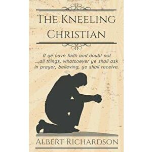 The Kneeling Christian, Paperback - Albert Richardson imagine