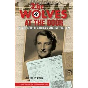 Wolves at the Door: The True Story of America's Greatest Female Spy, Paperback - Judith Pearson imagine