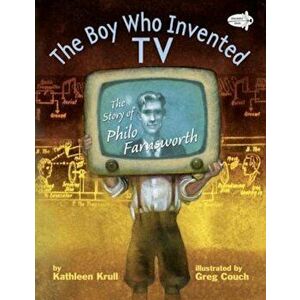 The Boy Who Invented TV: The Story of Philo Farnsworth, Paperback - Kathleen Krull imagine
